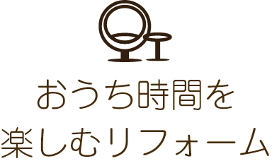 おうち時間を楽しむリフォーム