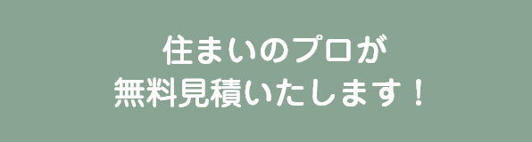 住まいのプロが無料見積いたします！